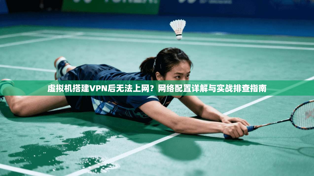 虚拟机搭建VPN后无法上网?网络配置详解与实战排查指南
