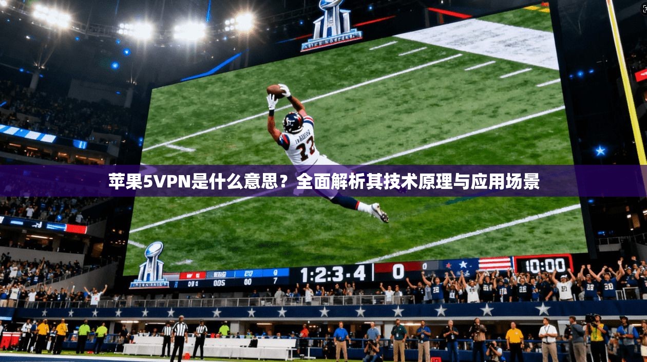 苹果5VPN是什么意思？全面解析其技术原理与应用场景