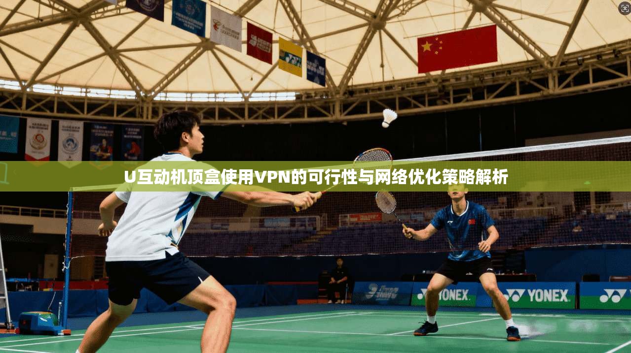 U互动机顶盒使用VPN的可行性与网络优化策略解析