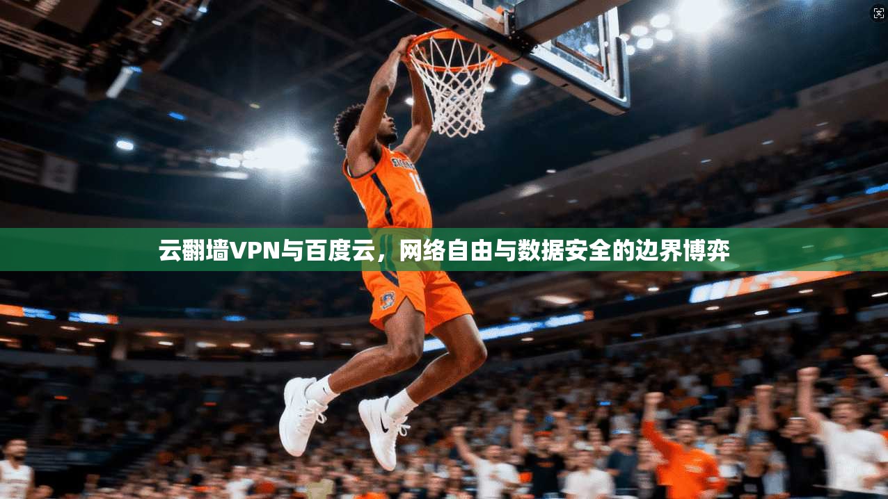 云翻墙VPN与百度云，网络自由与数据安全的边界博弈