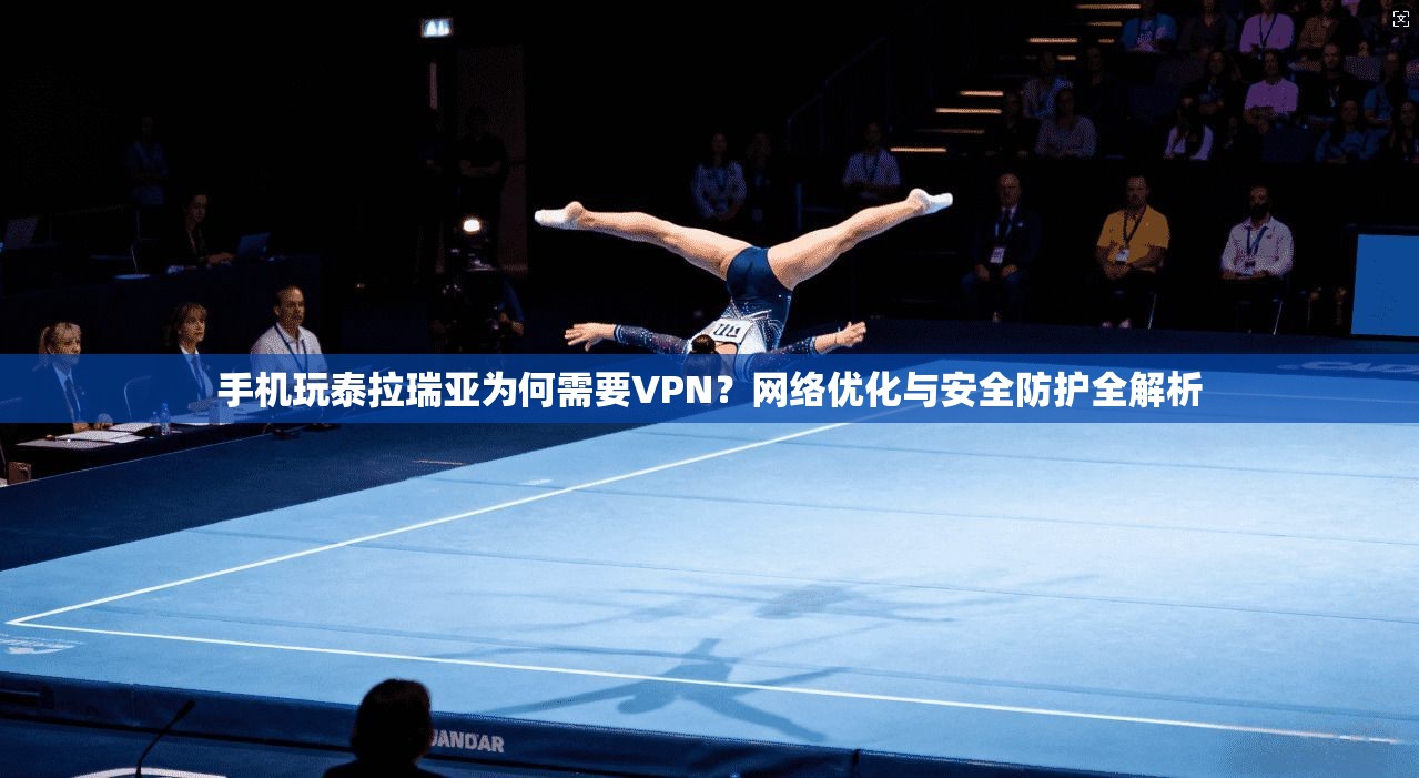 手机玩泰拉瑞亚为何需要VPN？网络优化与安全防护全解析