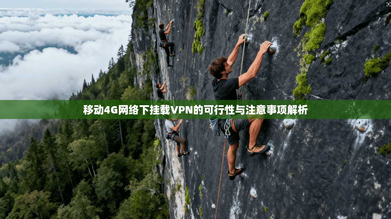 移动4G网络下挂载VPN的可行性与注意事项解析