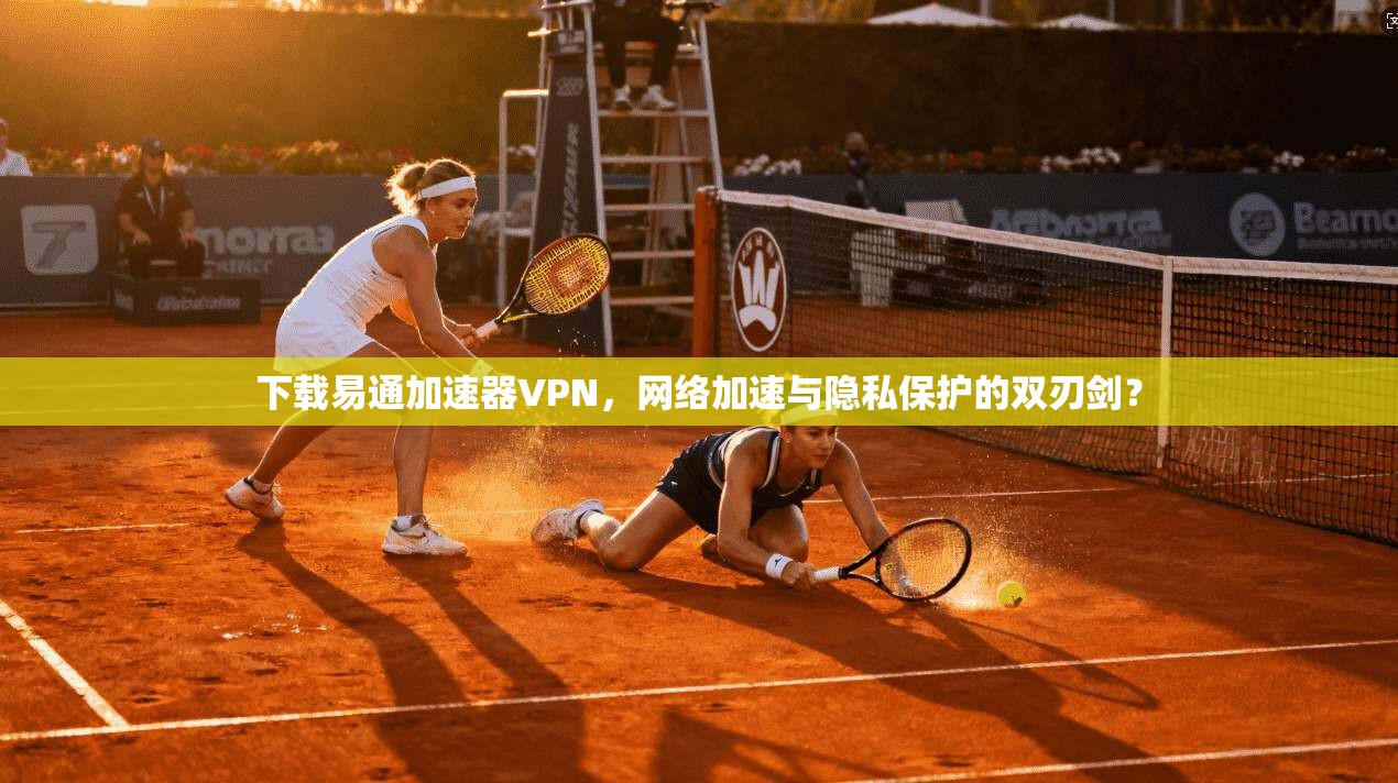 下载易通加速器VPN,网络加速与隐私保护的双刃剑?