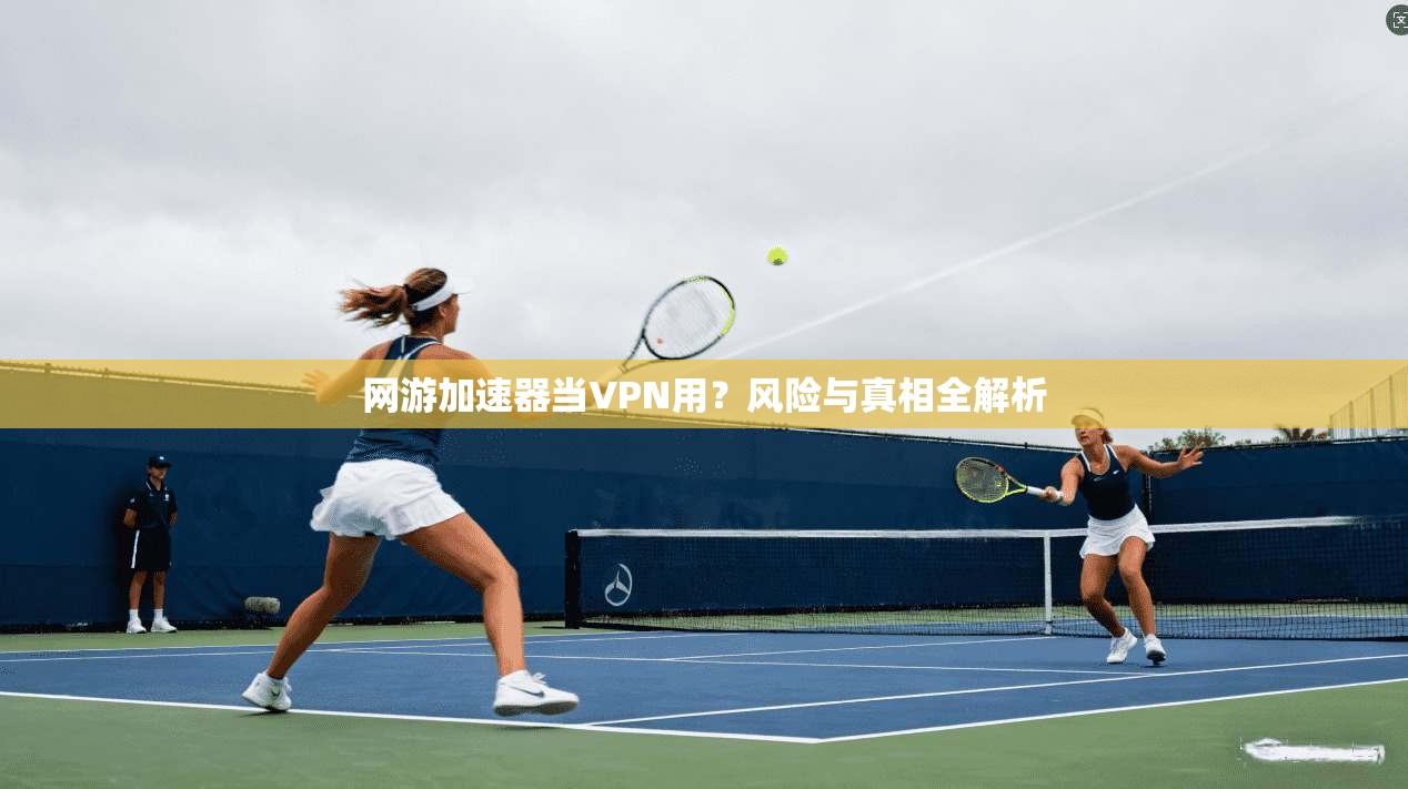 网游加速器当VPN用?风险与真相全解析