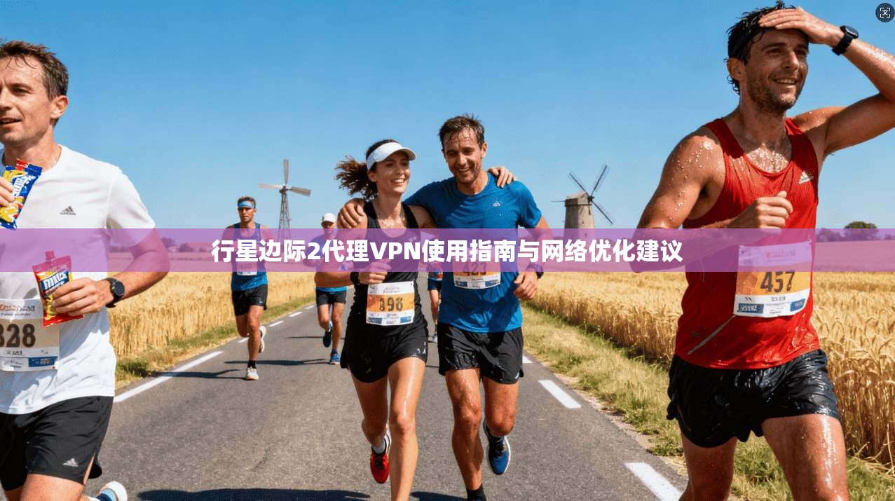行星边际2代理VPN使用指南与网络优化建议