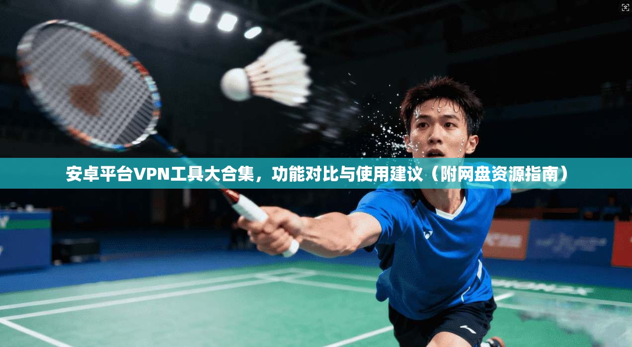 安卓平台VPN工具大合集，功能对比与使用建议（附网盘资源指南）
