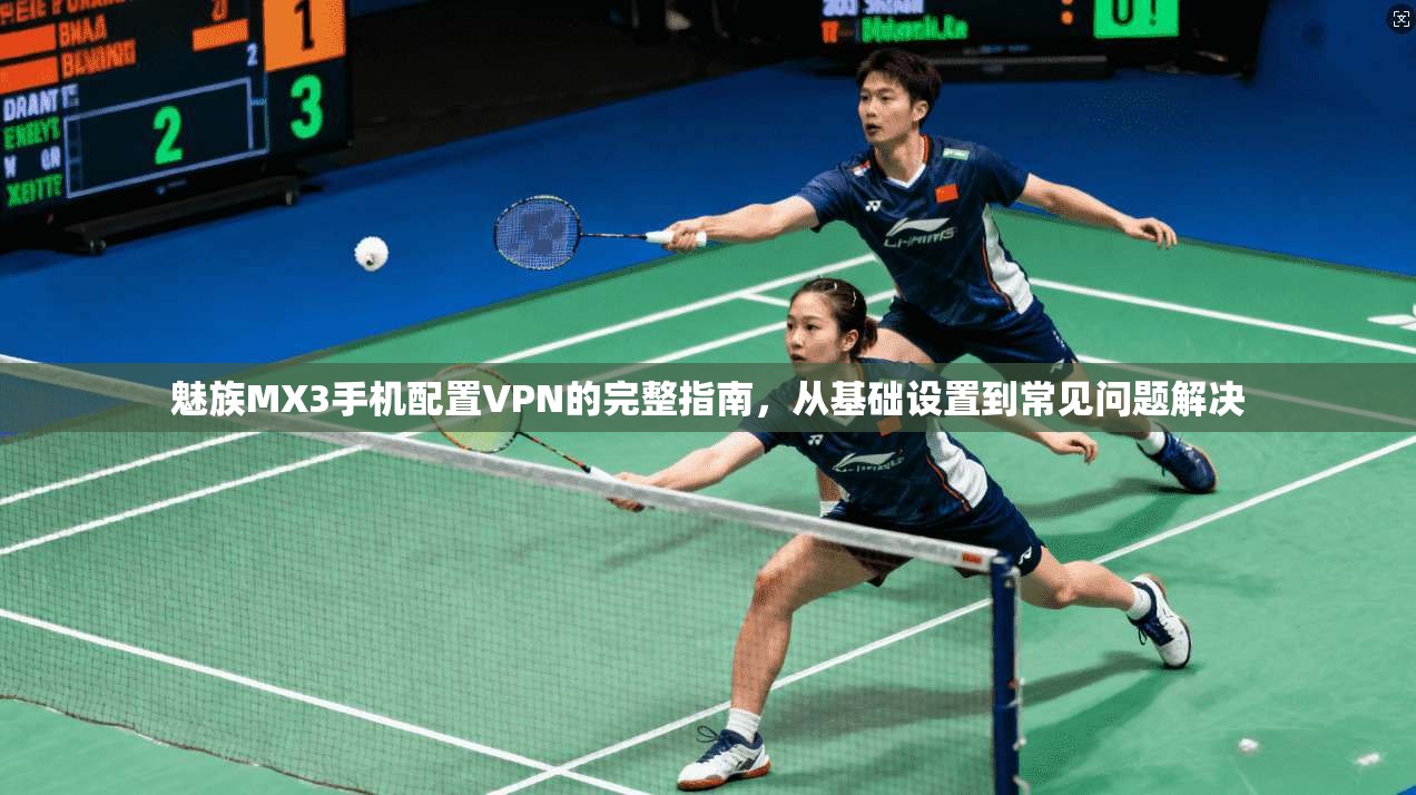 魅族MX3手机配置VPN的完整指南，从基础设置到常见问题解决