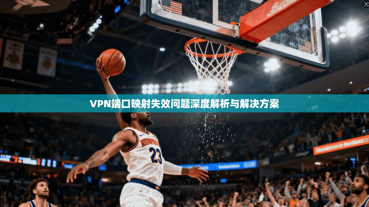 VPN端口映射失效问题深度解析与解决方案