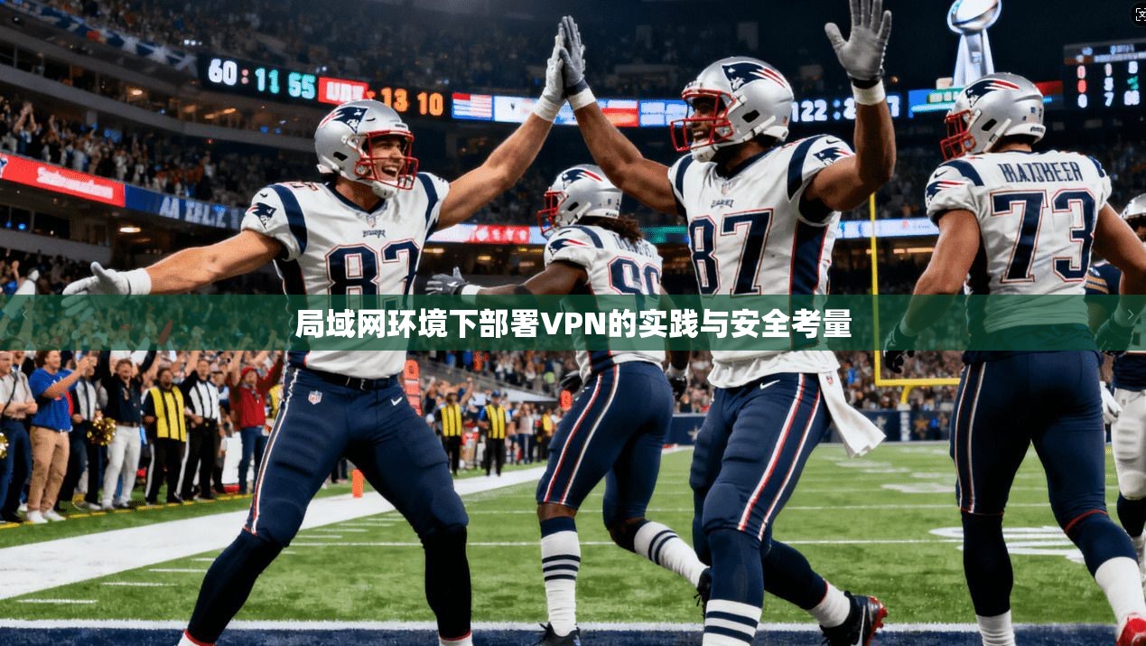局域网环境下部署VPN的实践与安全考量
