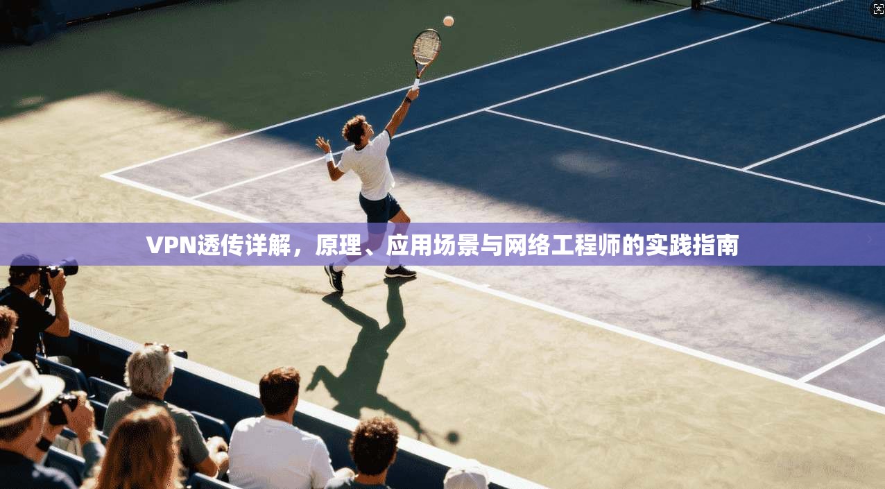 VPN透传详解，原理、应用场景与网络工程师的实践指南