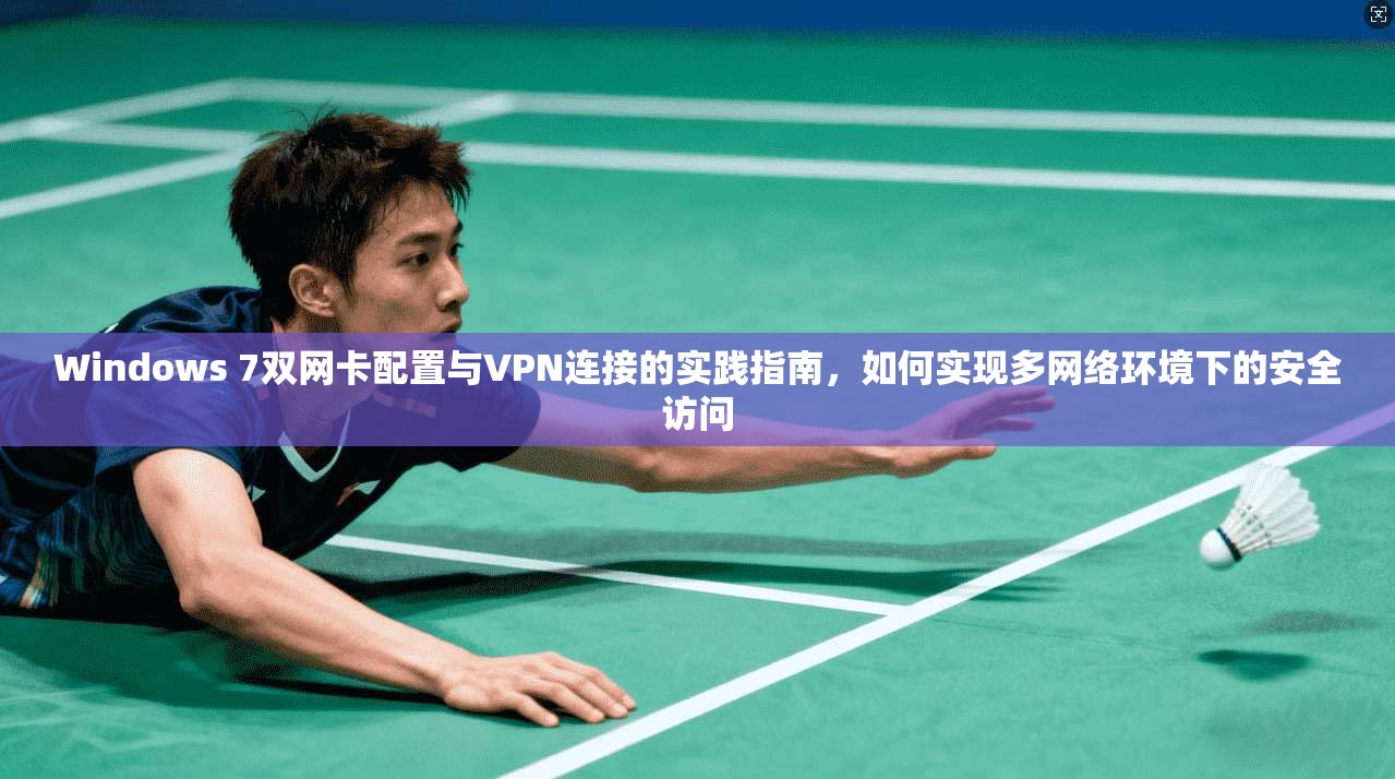 Windows 7双网卡配置与VPN连接的实践指南，如何实现多网络环境下的安全访问