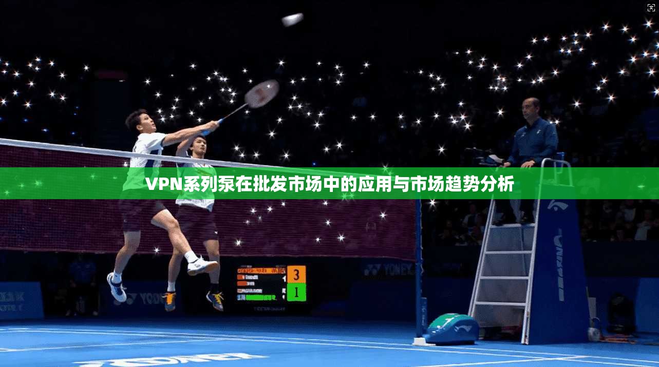 VPN系列泵在批发市场中的应用与市场趋势分析
