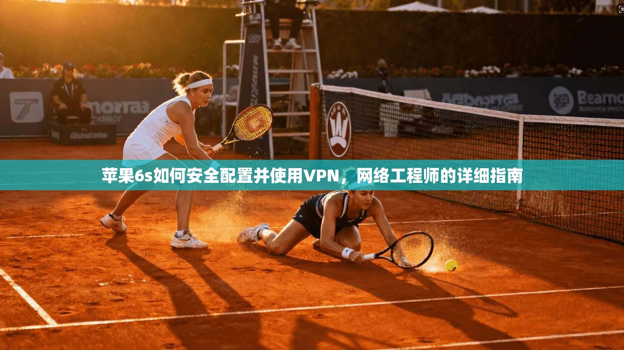 苹果6s如何安全配置并使用VPN,网络工程师的详细指南