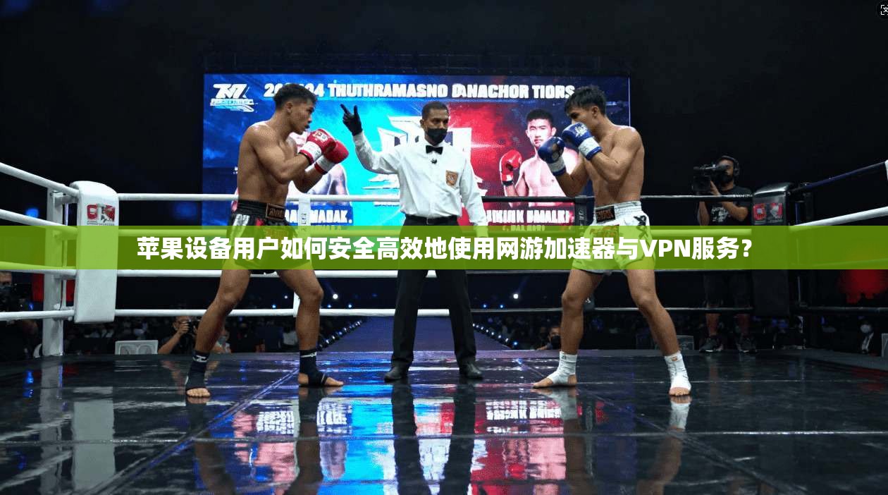 苹果设备用户如何安全高效地使用网游加速器与VPN服务？