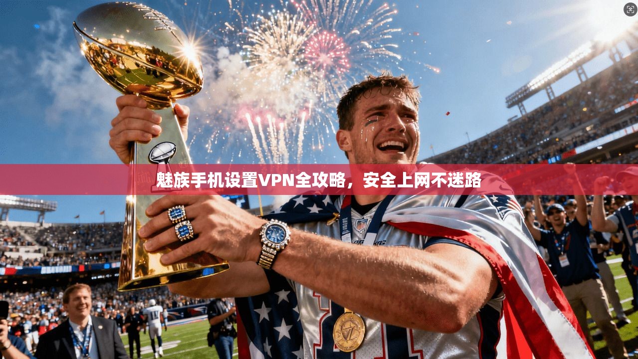 魅族手机设置VPN全攻略,安全上网不迷路