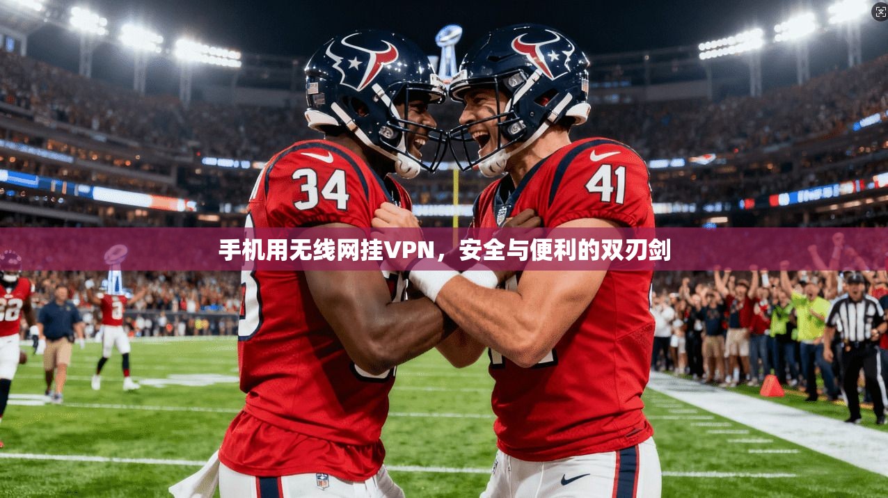 手机用无线网挂VPN,安全与便利的双刃剑