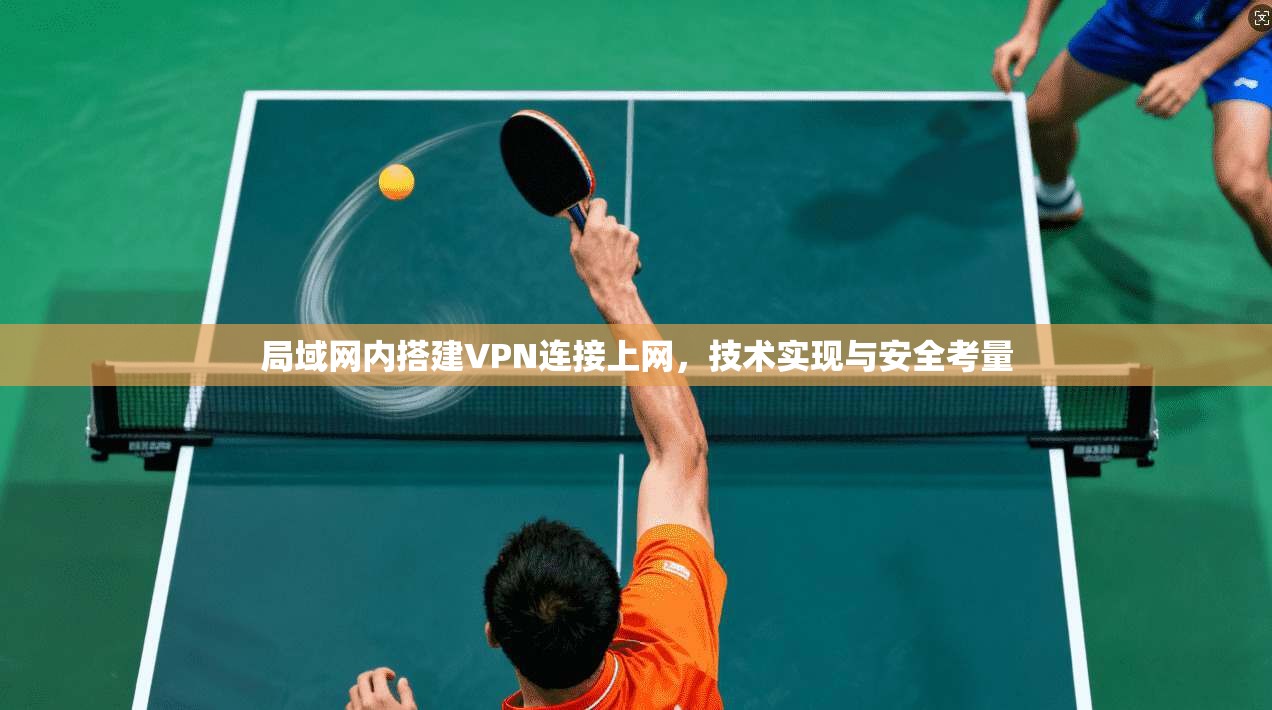 局域网内搭建VPN连接上网，技术实现与安全考量