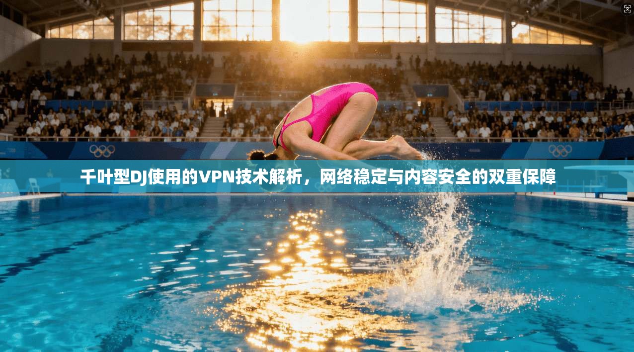 千叶型DJ使用的VPN技术解析，网络稳定与内容安全的双重保障
