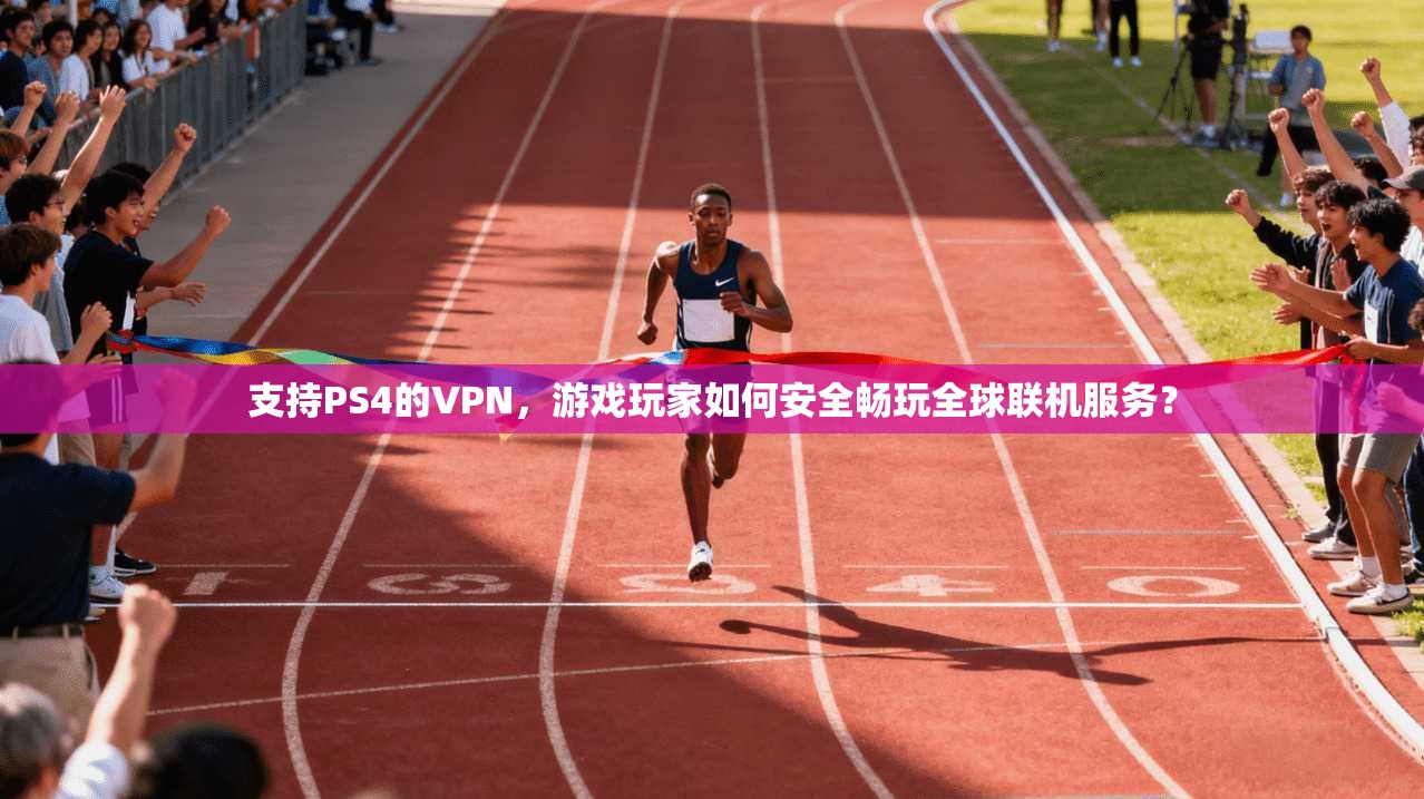 支持PS4的VPN,游戏玩家如何安全畅玩全球联机服务?