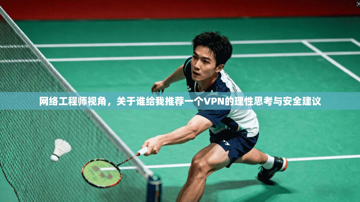 网络工程师视角,关于谁给我推荐一个VPN的理性思考与安全建议