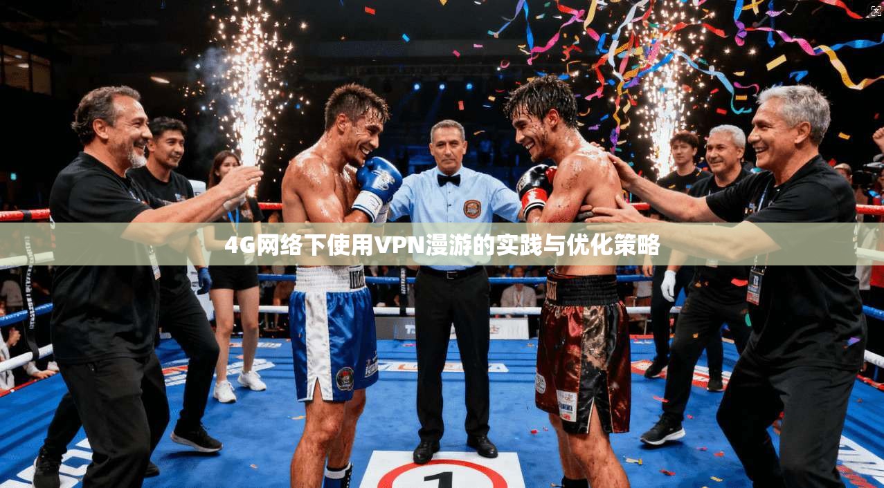 4G网络下使用VPN漫游的实践与优化策略