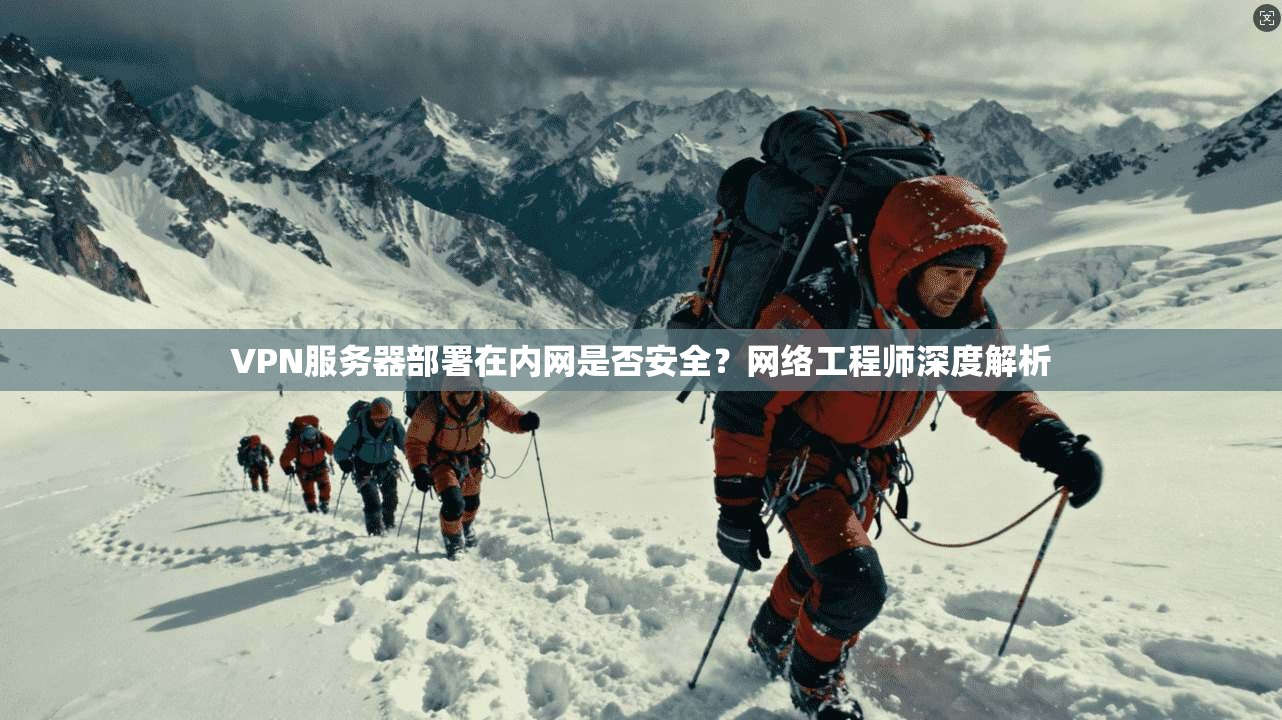 VPN服务器部署在内网是否安全?网络工程师深度解析