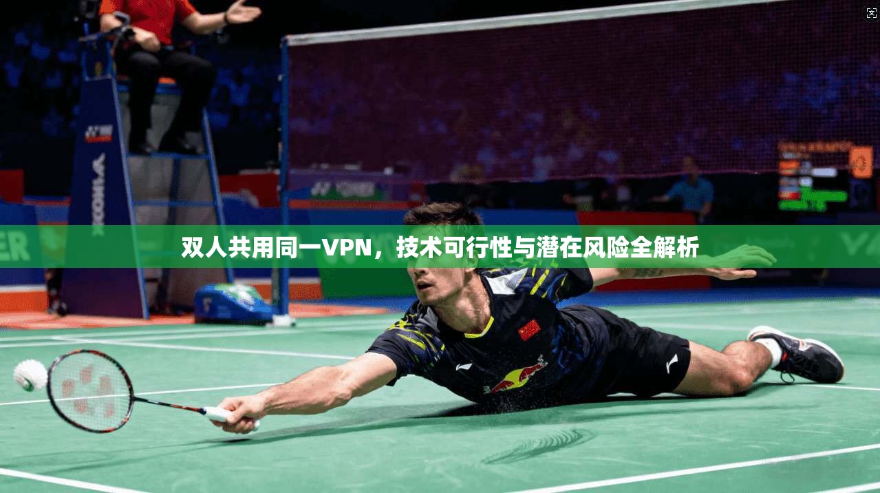 双人共用同一VPN,技术可行性与潜在风险全解析