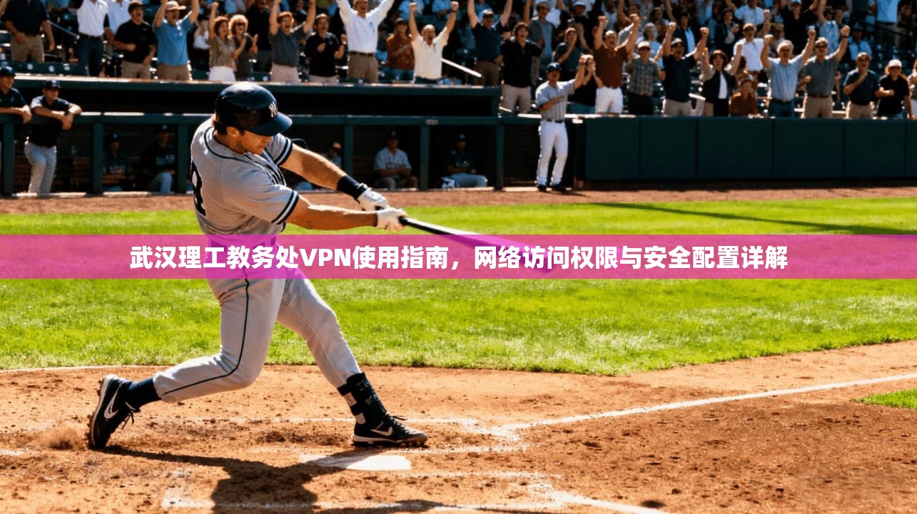 武汉理工教务处VPN使用指南，网络访问权限与安全配置详解
