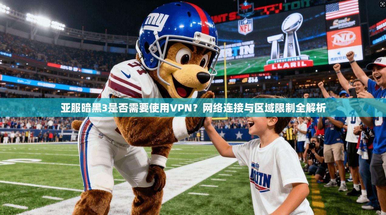 亚服暗黑3是否需要使用VPN？网络连接与区域限制全解析