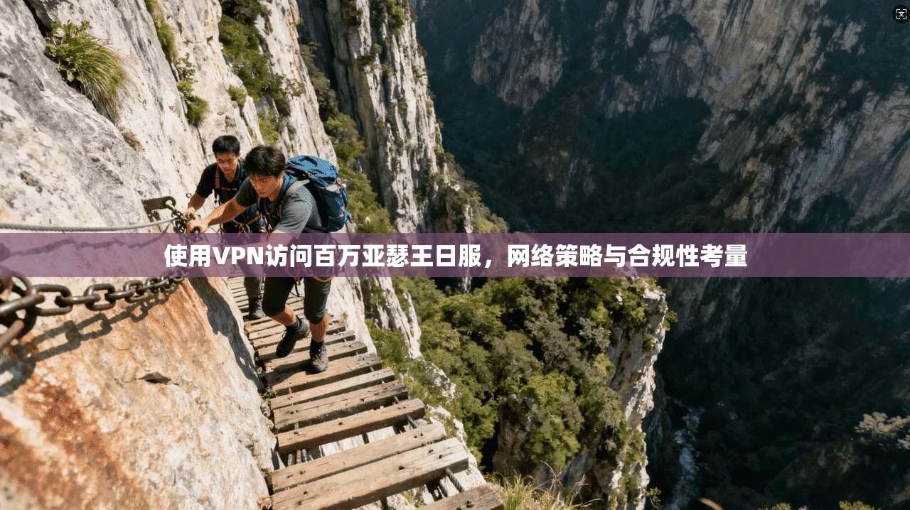 使用VPN访问百万亚瑟王日服，网络策略与合规性考量