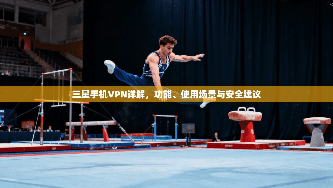 三星手机VPN详解，功能、使用场景与安全建议
