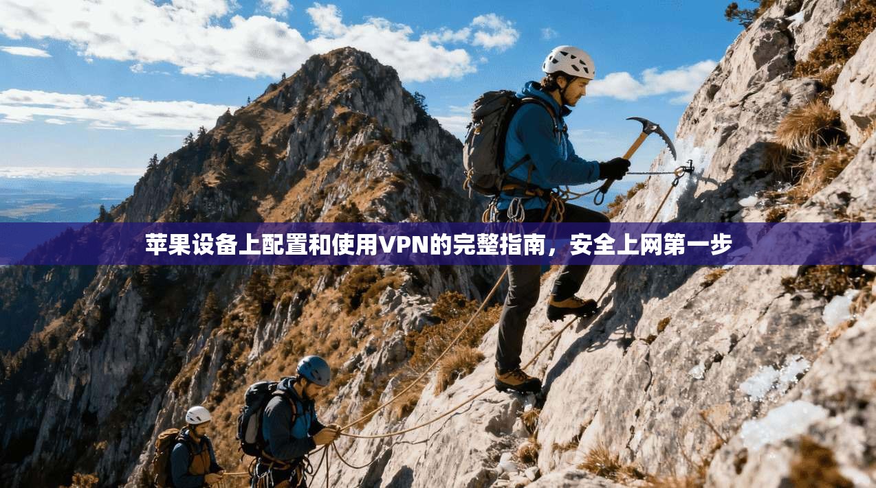 苹果设备上配置和使用VPN的完整指南，安全上网第一步