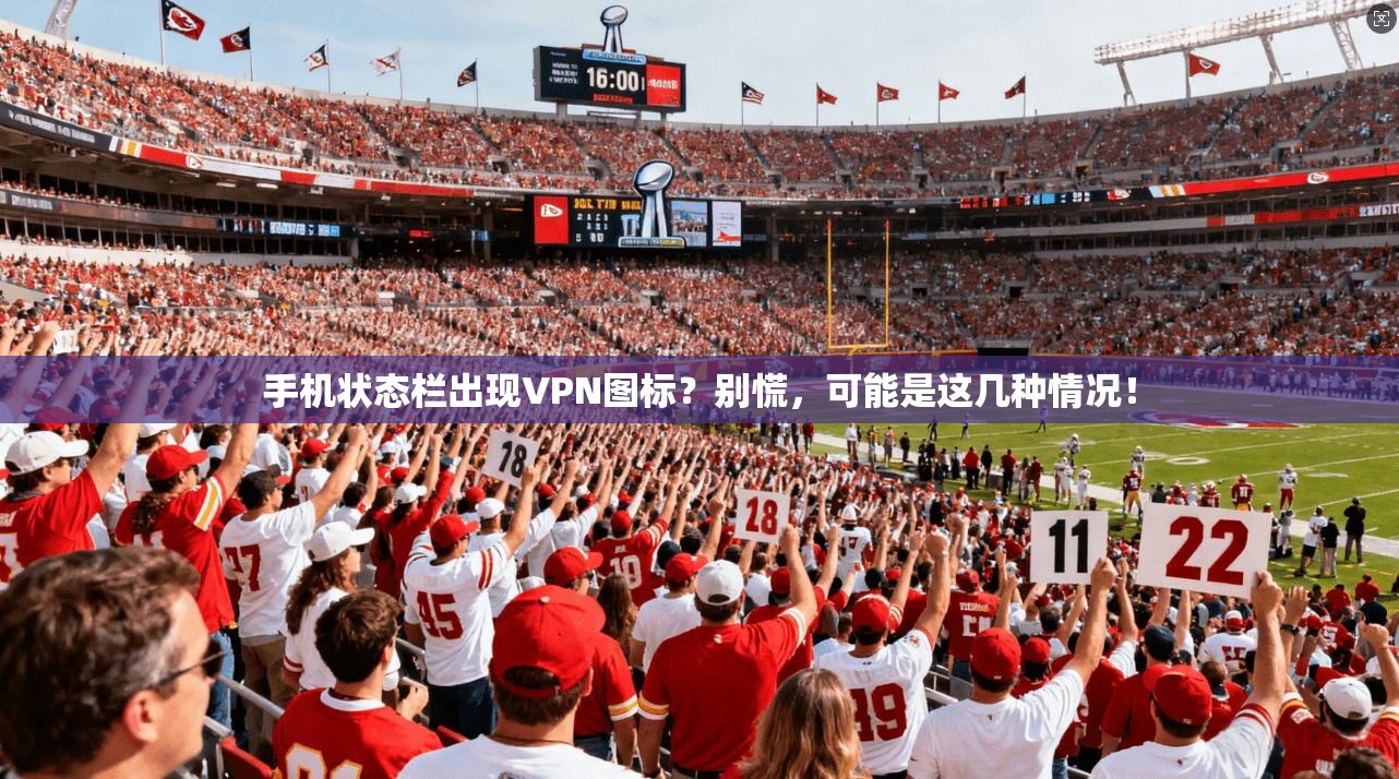 手机状态栏出现VPN图标?别慌,可能是这几种情况!