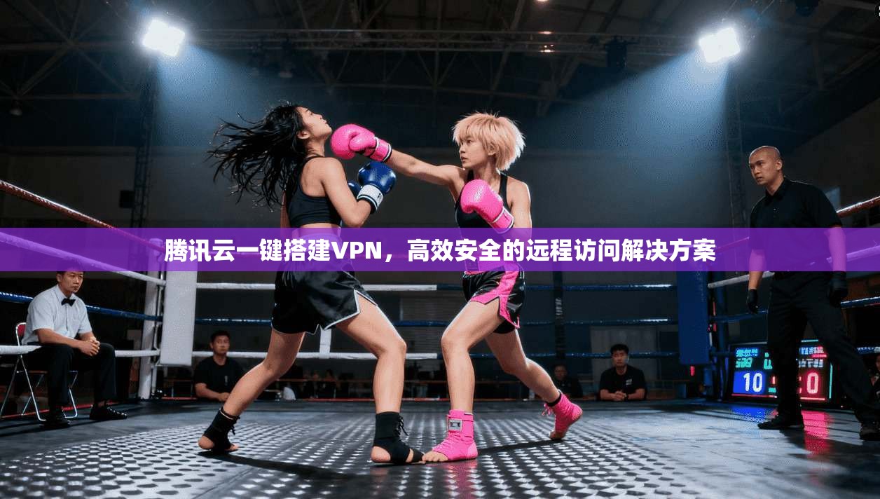腾讯云一键搭建VPN,高效安全的远程访问解决方案