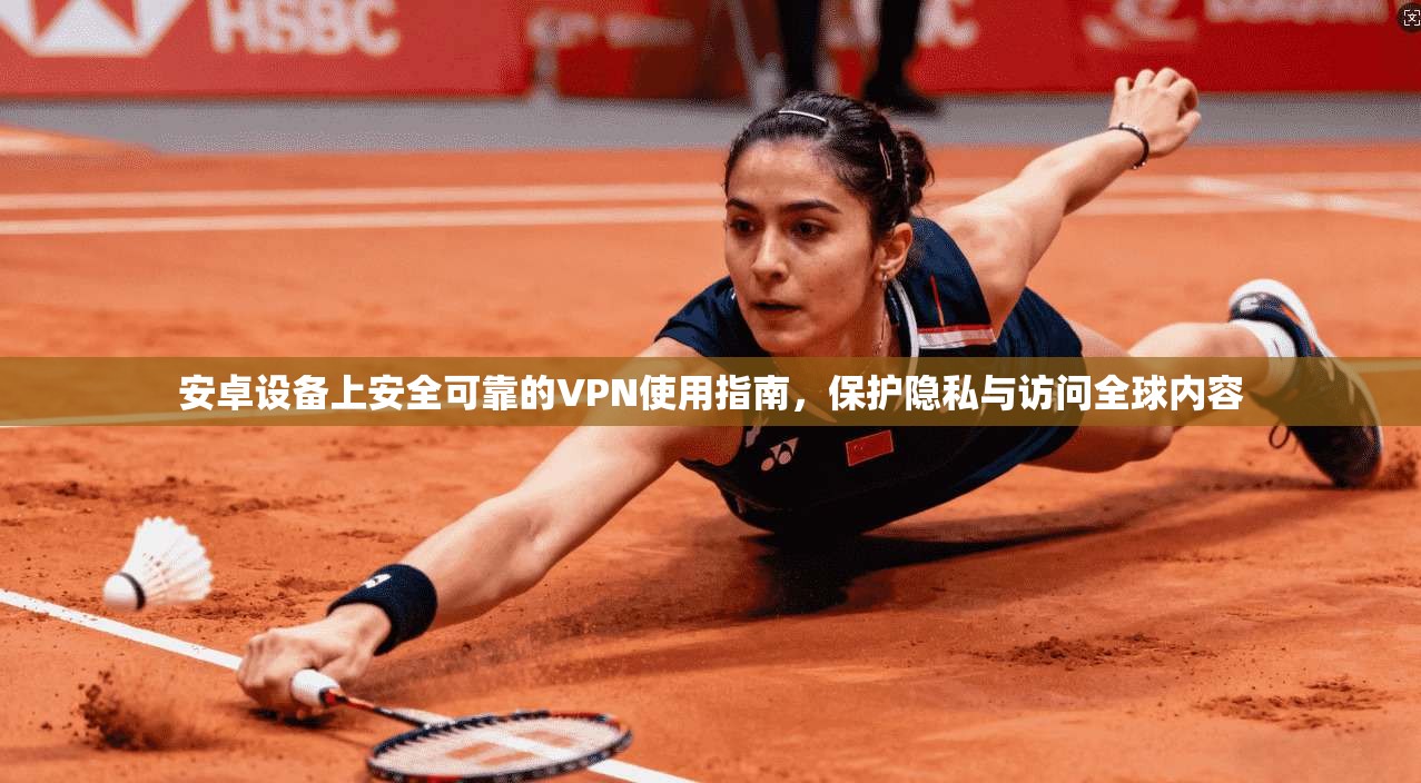 安卓设备上安全可靠的VPN使用指南，保护隐私与访问全球内容