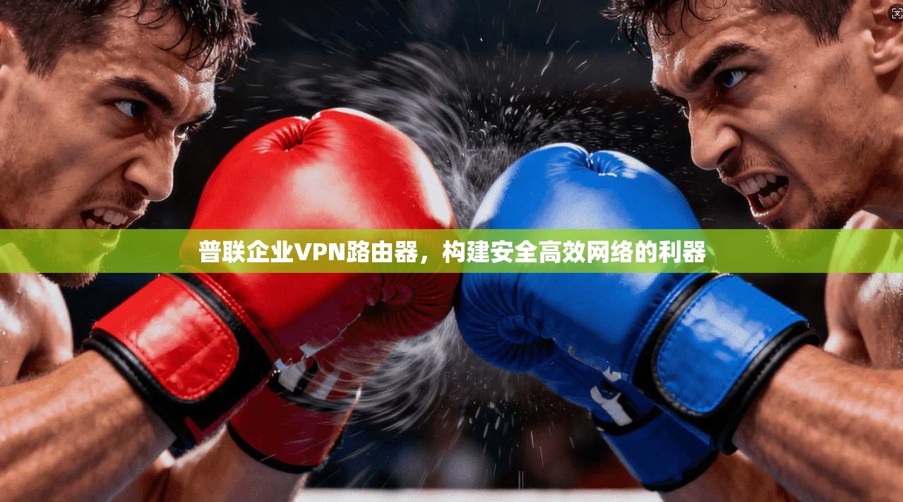 普联企业VPN路由器，构建安全高效网络的利器