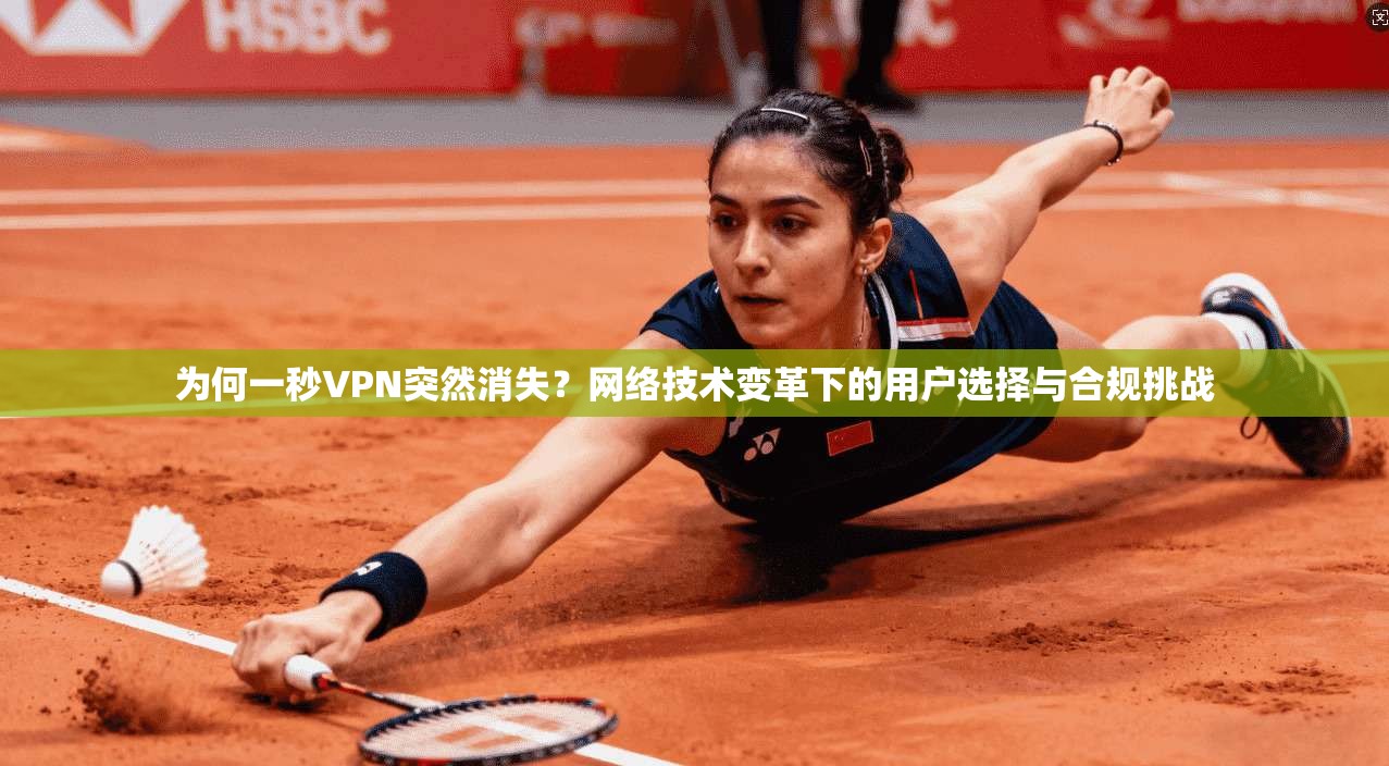 为何一秒VPN突然消失?网络技术变革下的用户选择与合规挑战