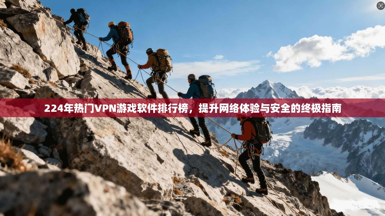 224年热门VPN游戏软件排行榜,提升网络体验与安全的终极指南