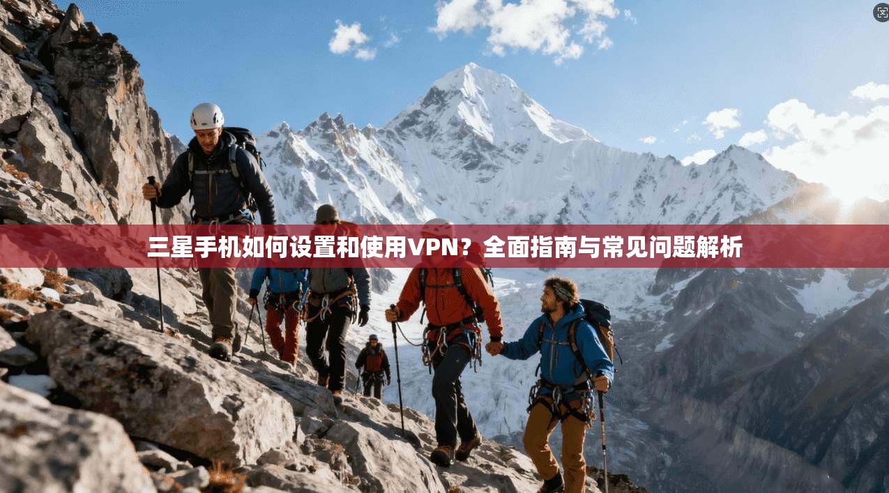三星手机如何设置和使用VPN？全面指南与常见问题解析