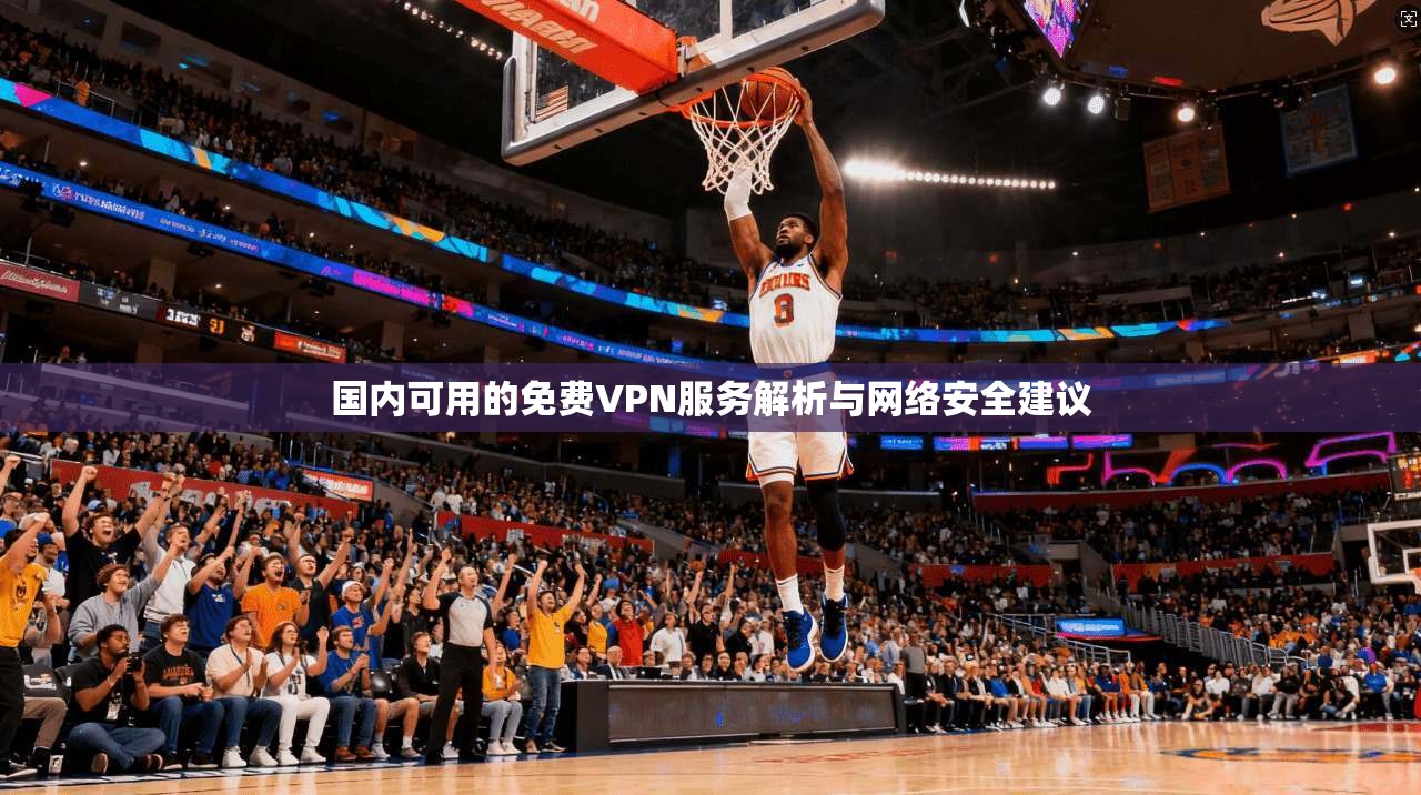 国内可用的免费VPN服务解析与网络安全建议
