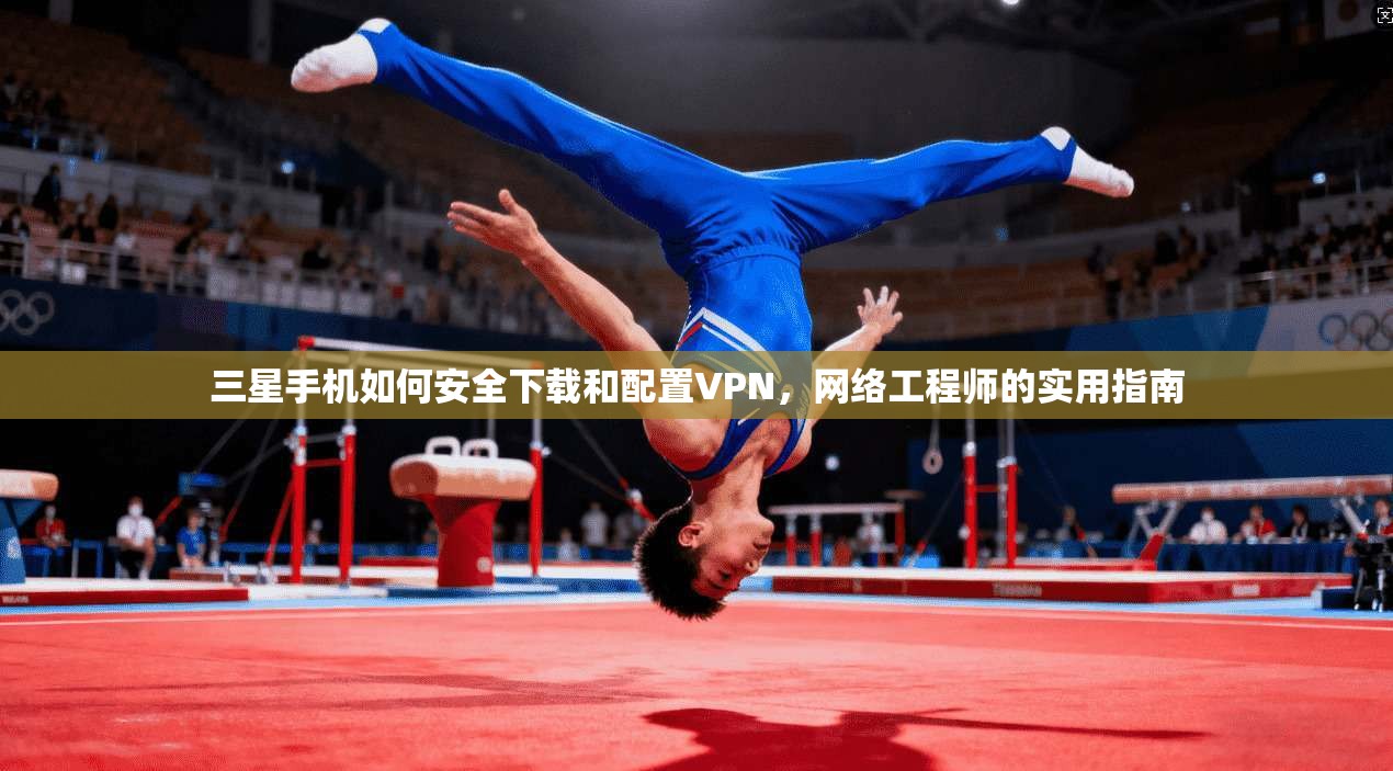 三星手机如何安全下载和配置VPN，网络工程师的实用指南