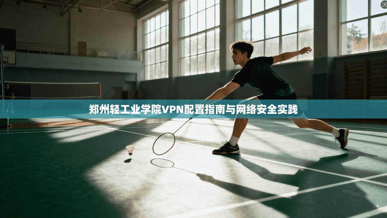 郑州轻工业学院VPN配置指南与网络安全实践