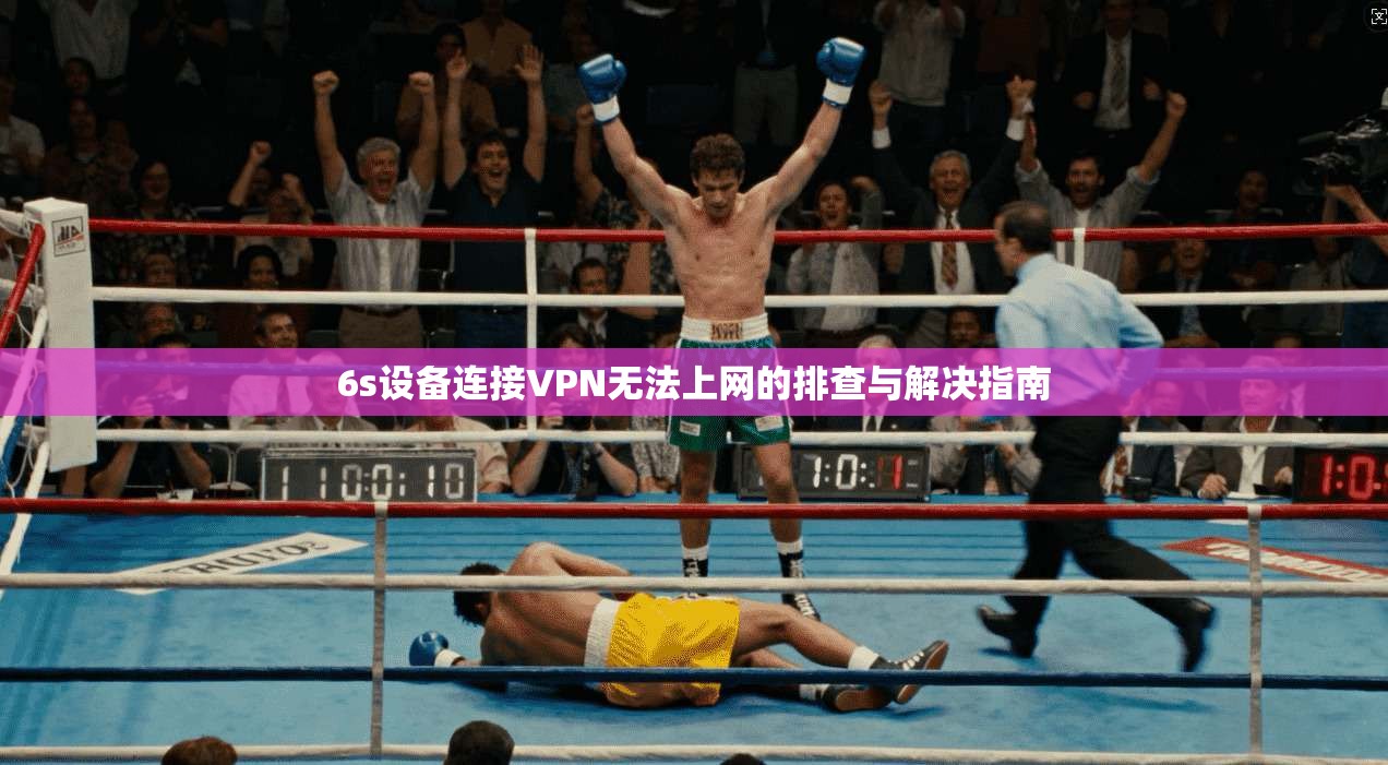 6s设备连接VPN无法上网的排查与解决指南