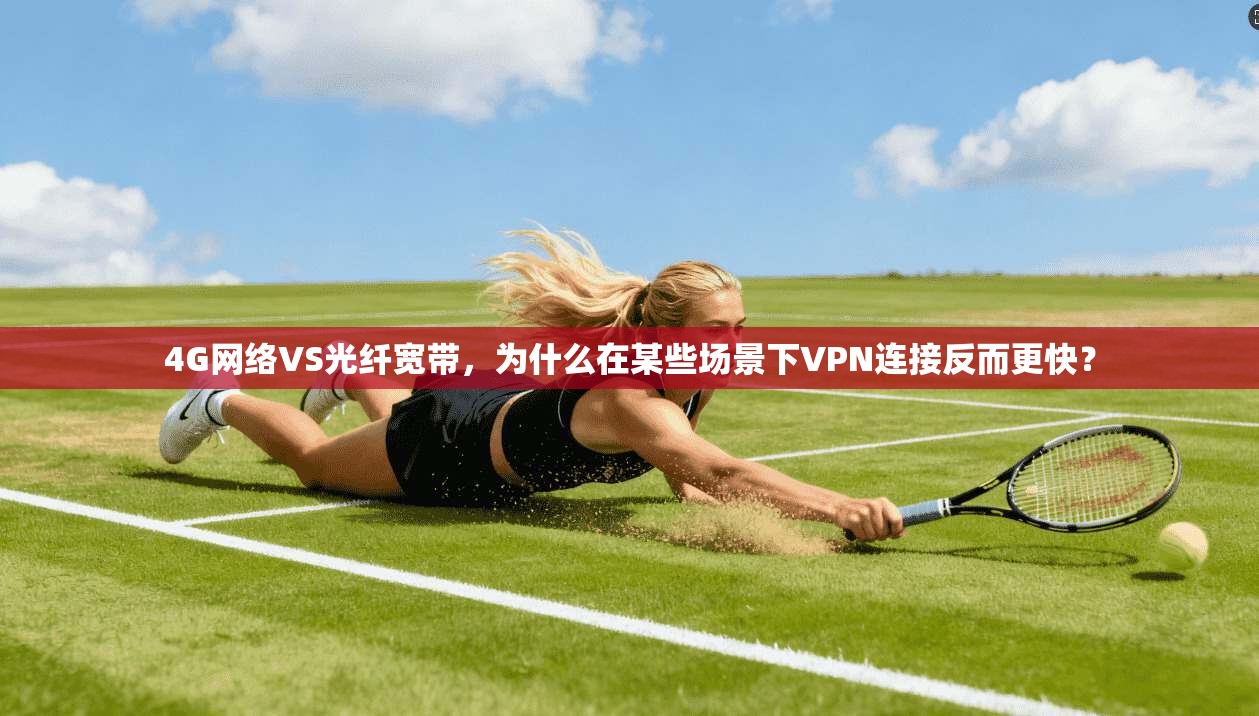 4G网络VS光纤宽带，为什么在某些场景下VPN连接反而更快？