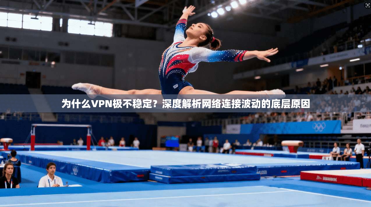 为什么VPN极不稳定？深度解析网络连接波动的底层原因