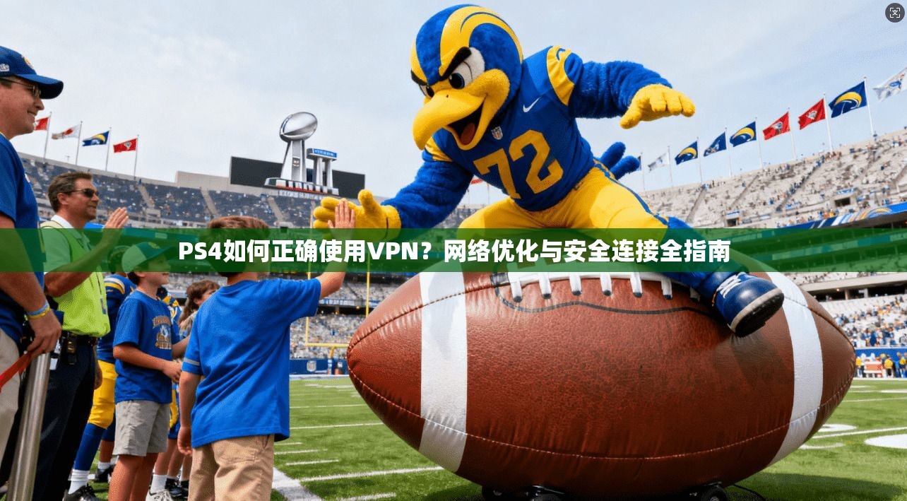 PS4如何正确使用VPN？网络优化与安全连接全指南