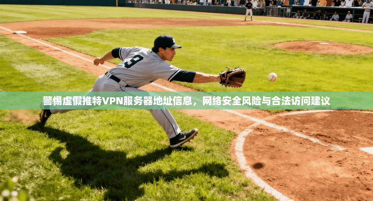 警惕虚假推特VPN服务器地址信息，网络安全风险与合法访问建议