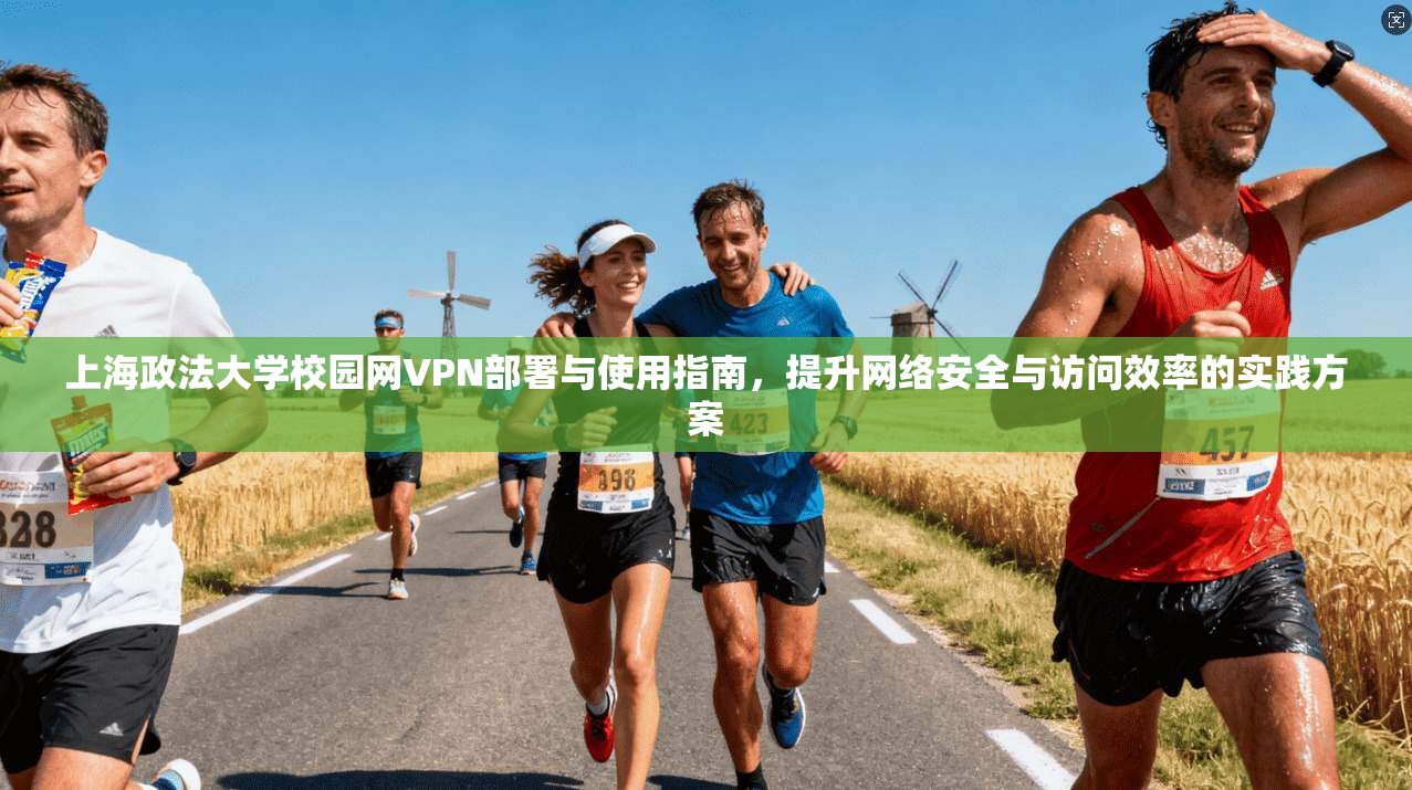 上海政法大学校园网VPN部署与使用指南，提升网络安全与访问效率的实践方案