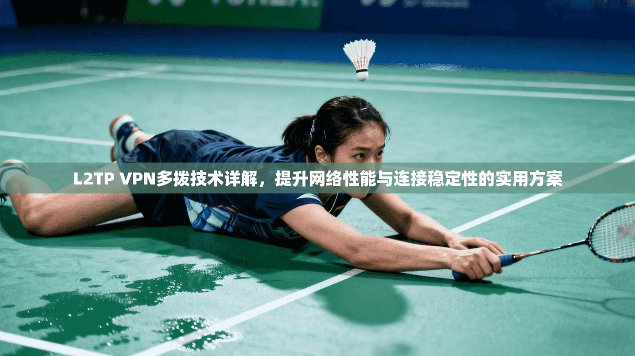 L2TP VPN多拨技术详解，提升网络性能与连接稳定性的实用方案