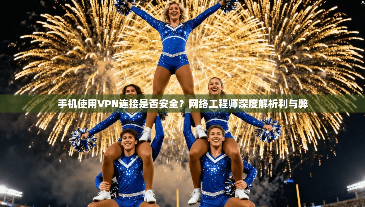 手机使用VPN连接是否安全？网络工程师深度解析利与弊